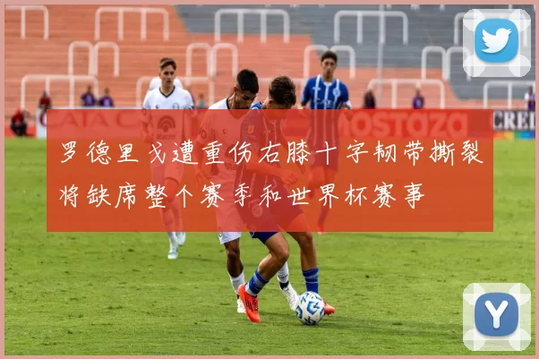 罗德里戈遭重伤右膝十字韧带撕裂将缺席整个赛季和世界杯赛事