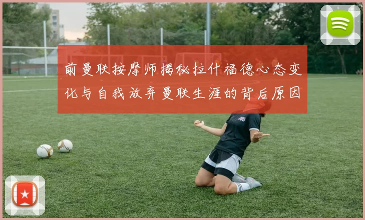 前曼联按摩师揭秘拉什福德心态变化与自我放弃曼联生涯的背后原因