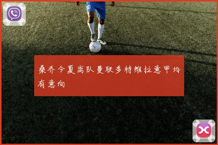 桑乔今夏离队曼联多特维拉意甲均有意向