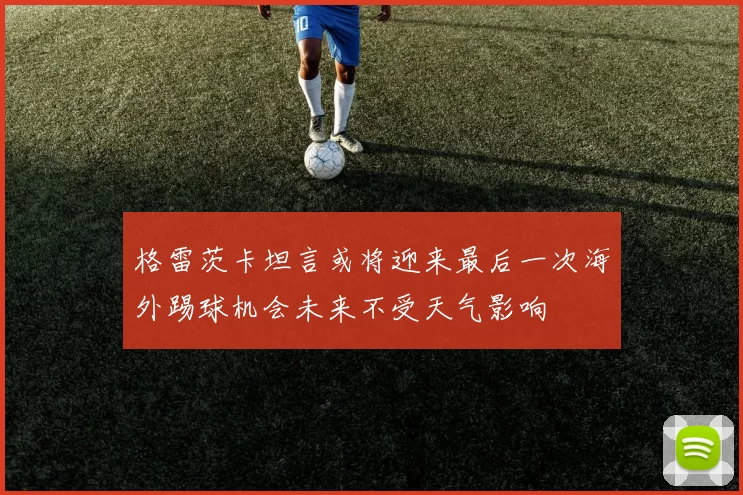 格雷茨卡坦言或将迎来最后一次海外踢球机会未来不受天气影响