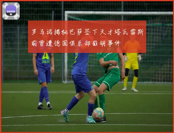 罗马诺揭秘巴萨签下天才塔瓦雷斯前曾遭德国俱乐部截胡事件