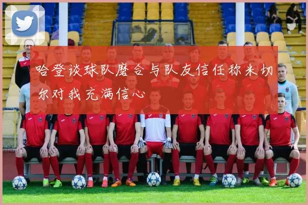 哈登谈球队磨合与队友信任称米切尔对我充满信心