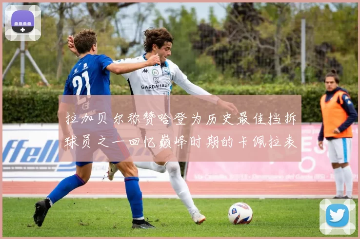 拉加贝尔称赞哈登为历史最佳挡拆球员之一回忆巅峰时期的卡佩拉表现