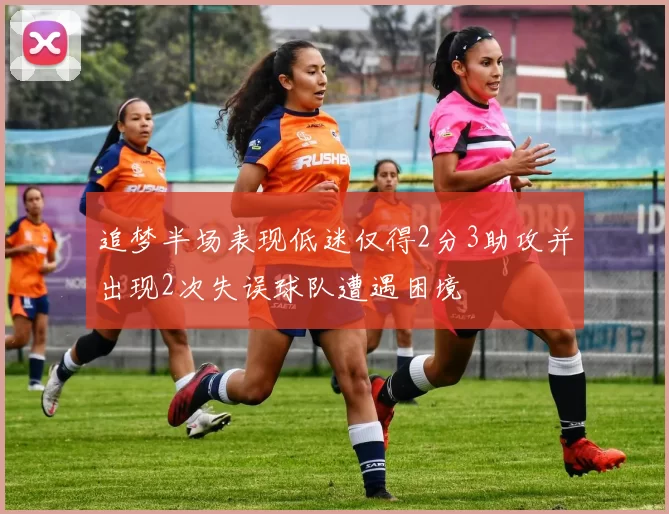 追梦半场表现低迷仅得2分3助攻并出现2次失误球队遭遇困境