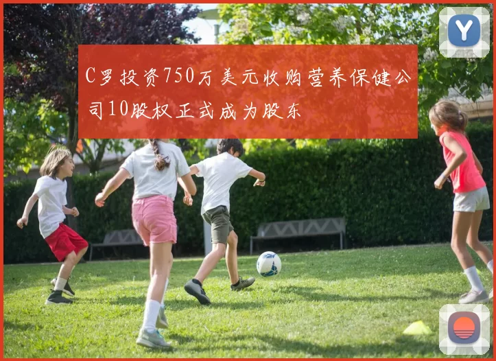 C罗投资750万美元收购营养保健公司10股权正式成为股东