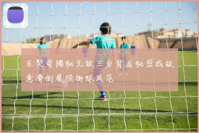 东契奇揭秘无敌三分背后秘密我故意滑倒展现街球风范
