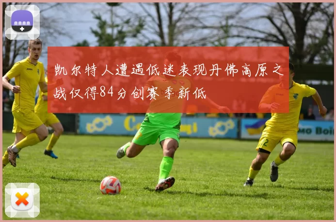 凯尔特人遭遇低迷表现丹佛高原之战仅得84分创赛季新低