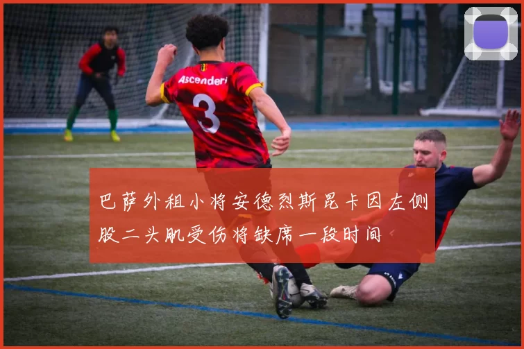 巴萨外租小将安德烈斯昆卡因左侧股二头肌受伤将缺席一段时间